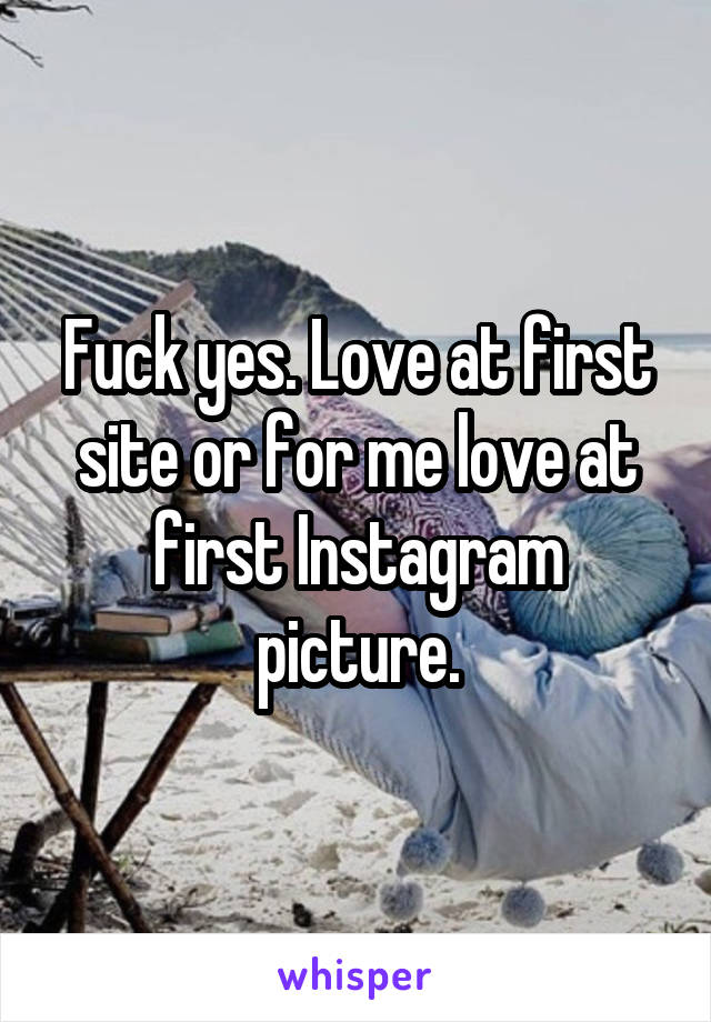 Fuck yes. Love at first site or for me love at first Instagram picture.