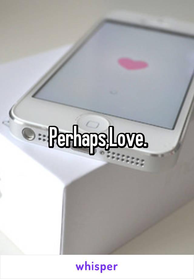 Perhaps,Love.