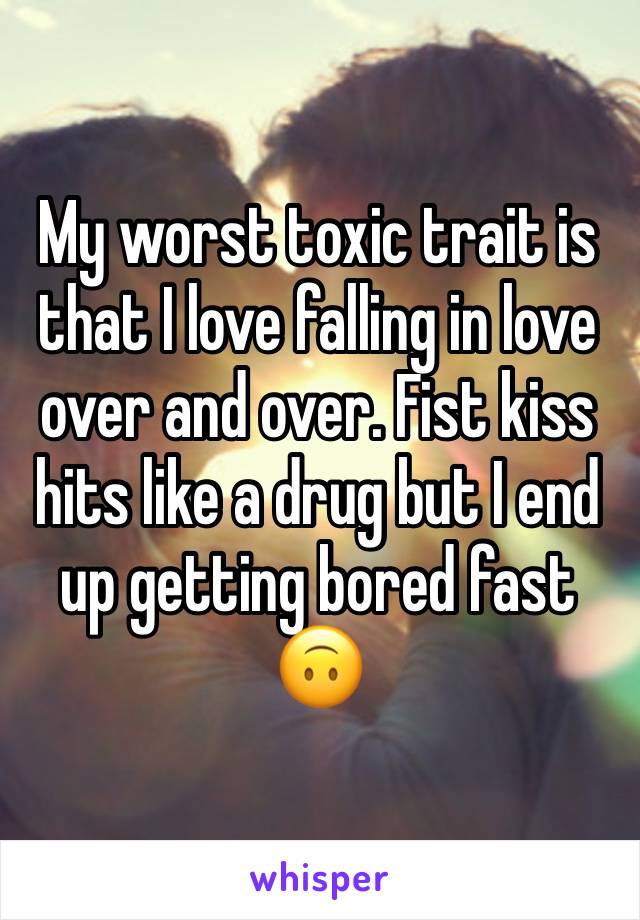 My worst toxic trait is that I love falling in love over and over. Fist kiss hits like a drug but I end up getting bored fast 🙃