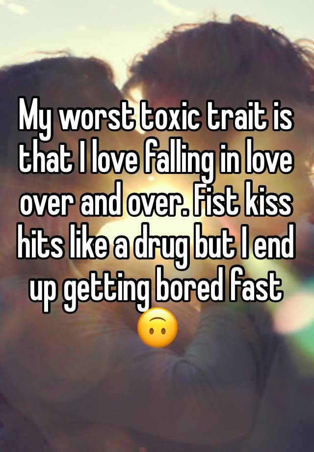 My worst toxic trait is that I love falling in love over and over. Fist kiss hits like a drug but I end up getting bored fast 🙃