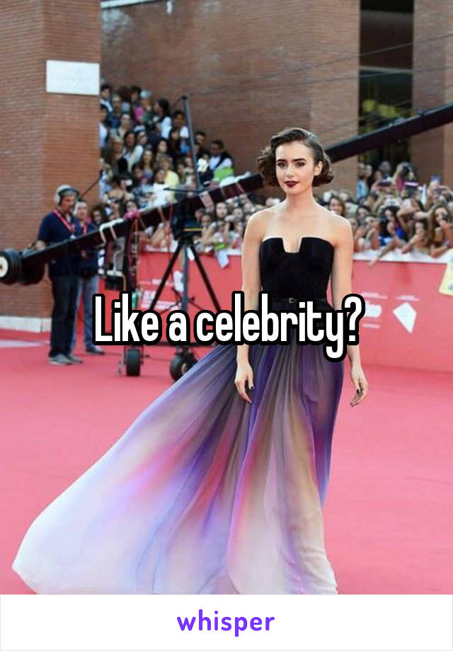 Like a celebrity?