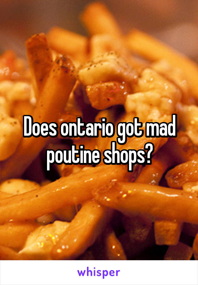 Does ontario got mad poutine shops?