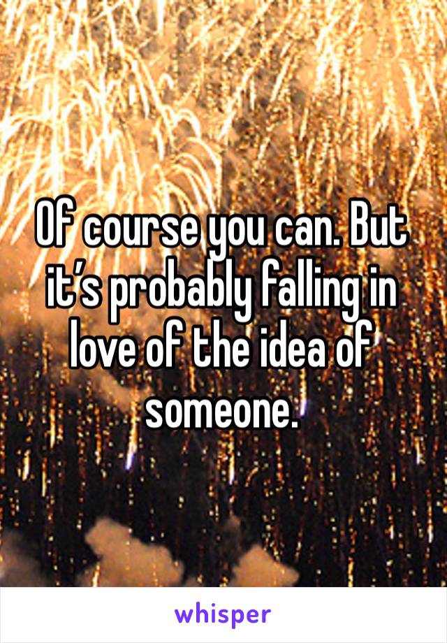 Of course you can. But it’s probably falling in love of the idea of someone.