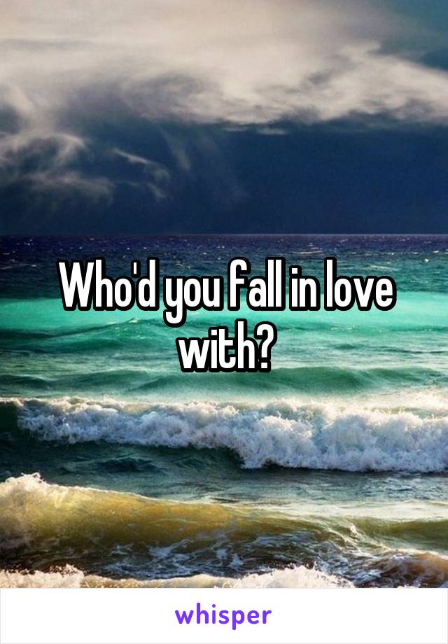 Who'd you fall in love with?