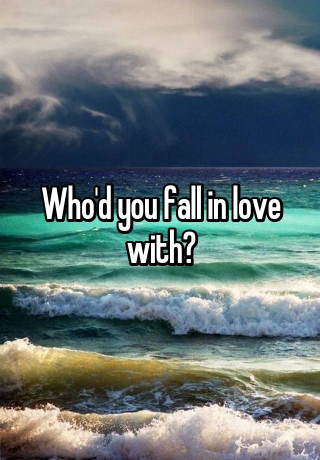 Who'd you fall in love with?