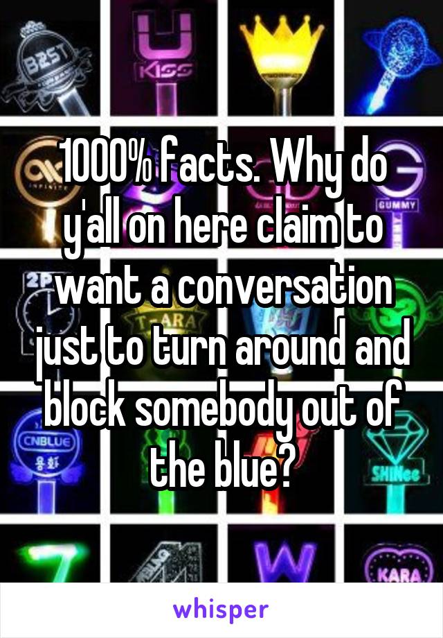 1000% facts. Why do y'all on here claim to want a conversation just to turn around and block somebody out of the blue?