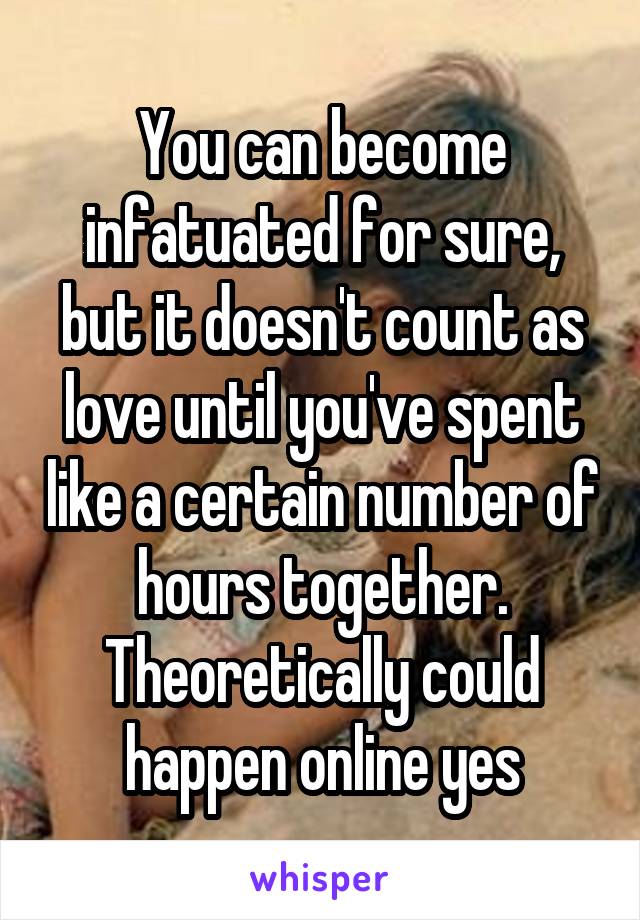 You can become infatuated for sure, but it doesn't count as love until you've spent like a certain number of hours together. Theoretically could happen online yes