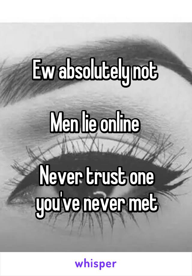 Ew absolutely not 

Men lie online 

Never trust one you've never met