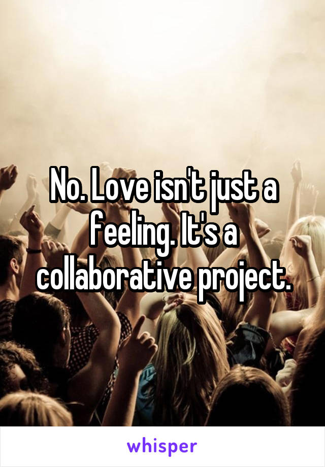 No. Love isn't just a feeling. It's a collaborative project.