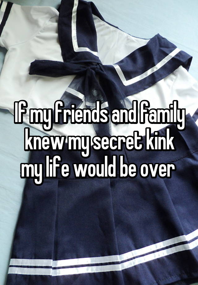 If my friends and family knew my secret kink my life would be over 