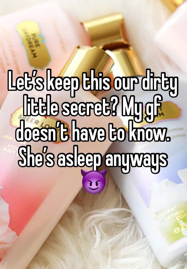 Let’s keep this our dirty little secret? My gf doesn’t have to know. She’s asleep anyways 😈