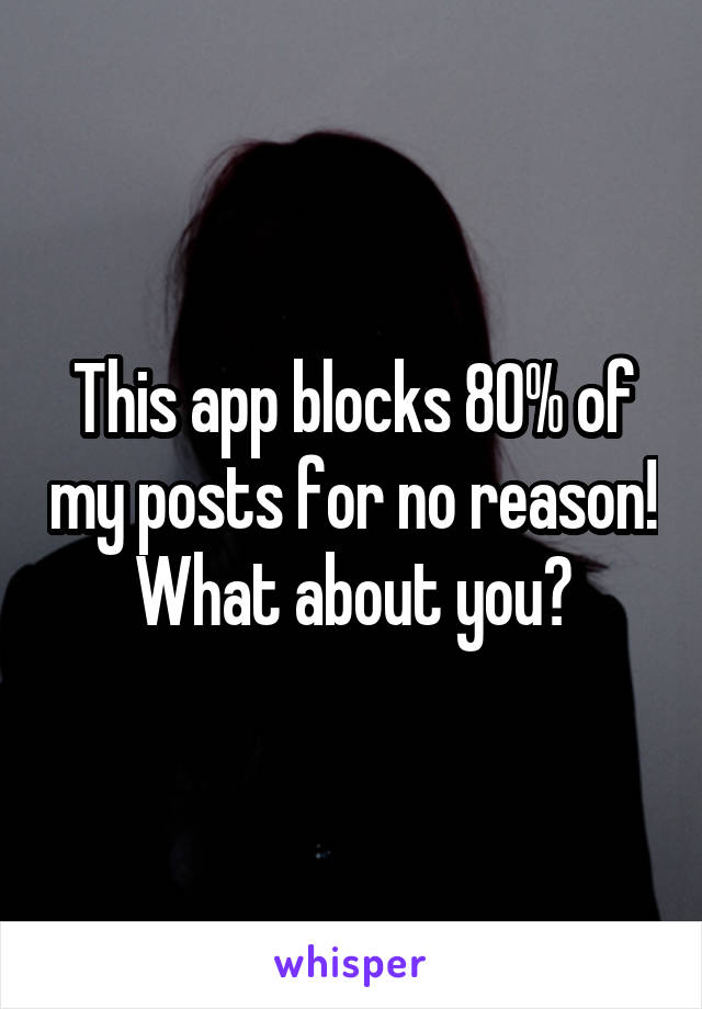 This app blocks 80% of my posts for no reason!
What about you?