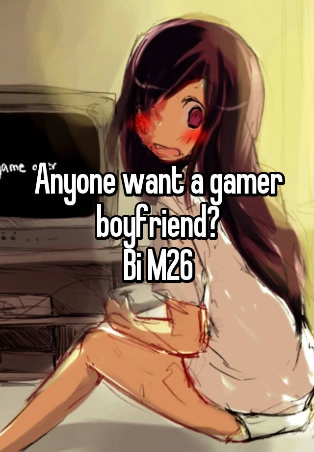 Anyone want a gamer boyfriend?
Bi M26