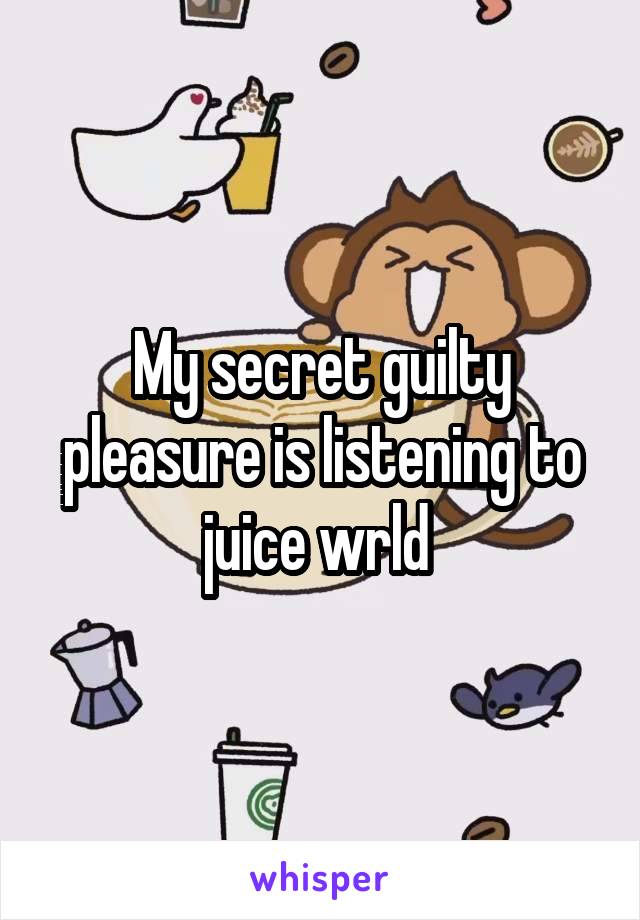 My secret guilty pleasure is listening to juice wrld 