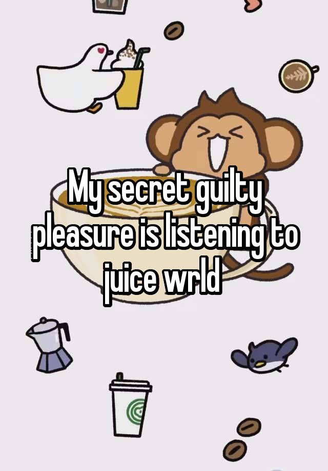 My secret guilty pleasure is listening to juice wrld 