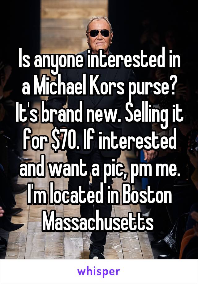 Is anyone interested in a Michael Kors purse? It's brand new. Selling it for $70. If interested and want a pic, pm me. I'm located in Boston Massachusetts 