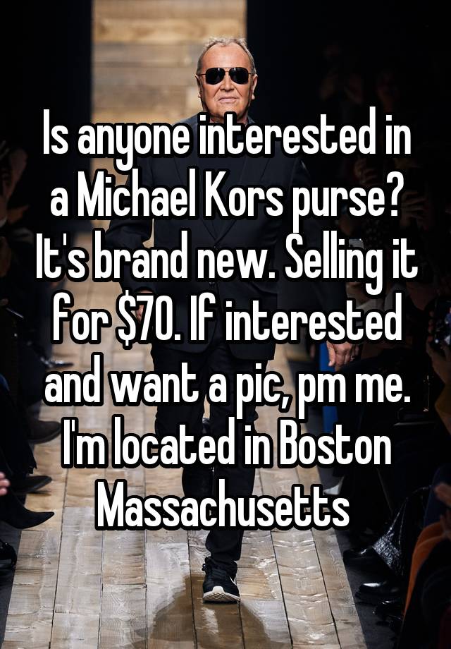 Is anyone interested in a Michael Kors purse? It's brand new. Selling it for $70. If interested and want a pic, pm me. I'm located in Boston Massachusetts 