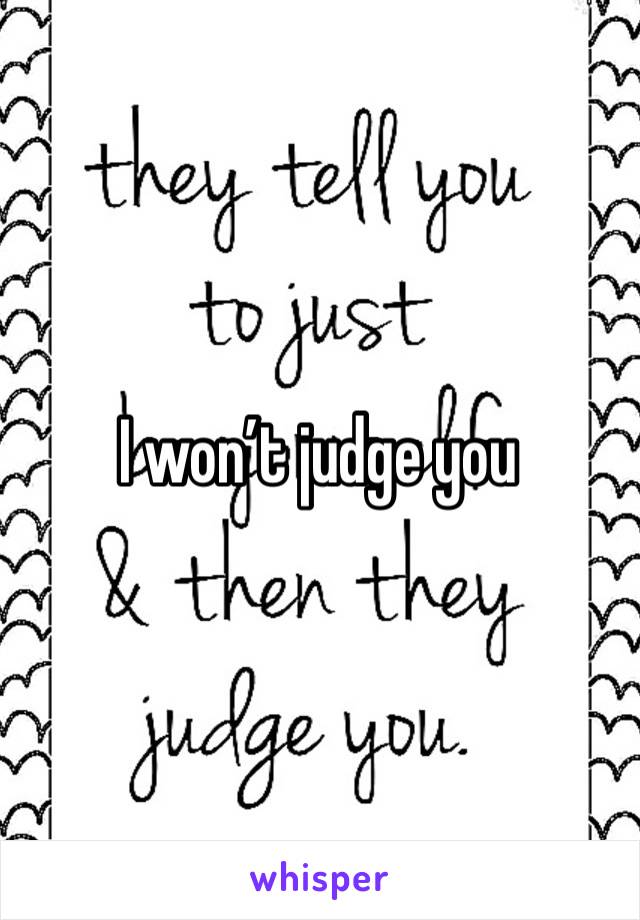 I won’t judge you