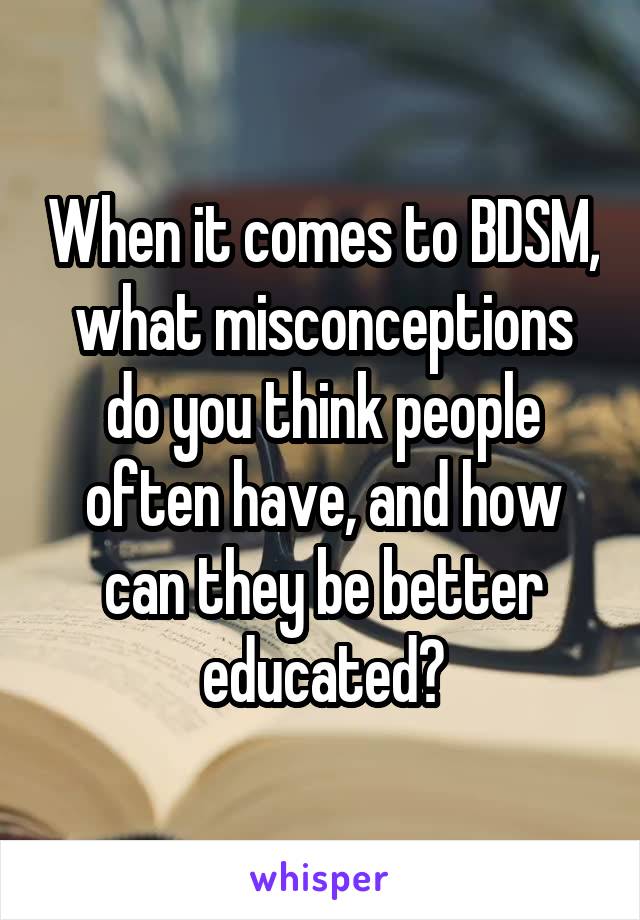 When it comes to BDSM, what misconceptions do you think people often have, and how can they be better educated?