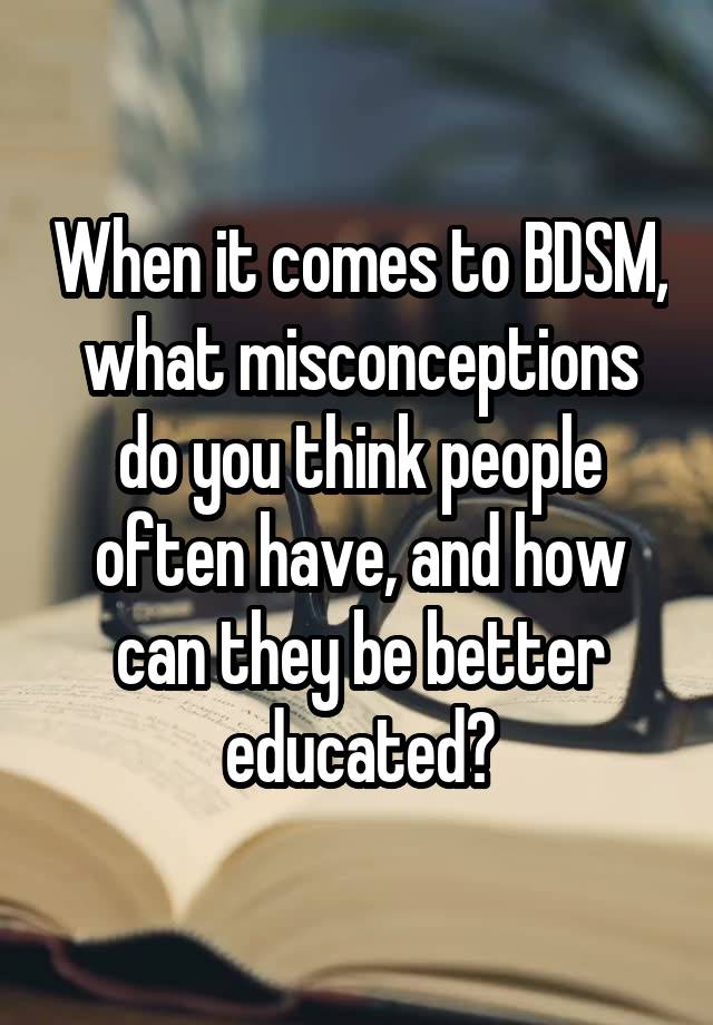 When it comes to BDSM, what misconceptions do you think people often have, and how can they be better educated?