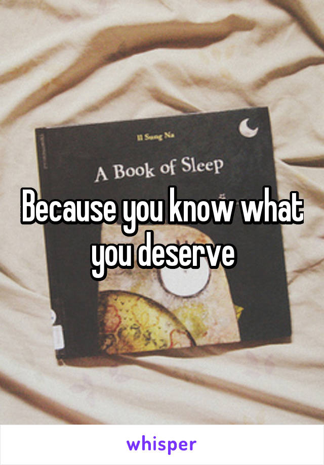 Because you know what you deserve