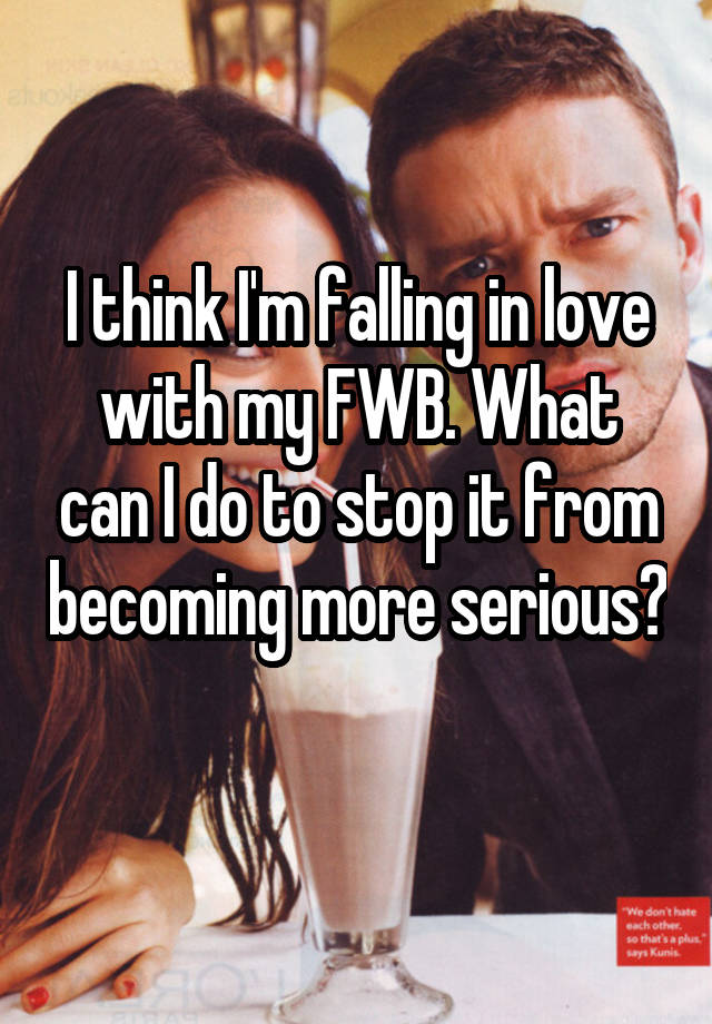 I think I'm falling in love with my FWB. What can I do to stop it from becoming more serious? 