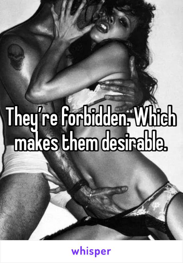 They’re forbidden. Which makes them desirable. 