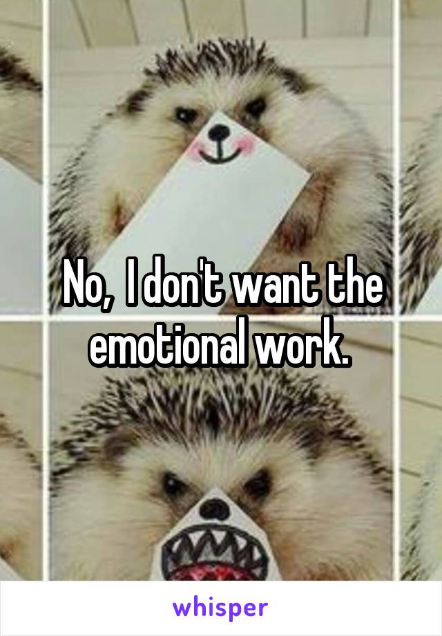 No,  I don't want the emotional work. 