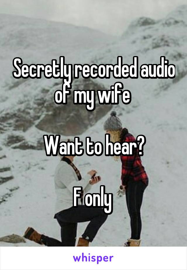 Secretly recorded audio of my wife 

Want to hear?

F only 