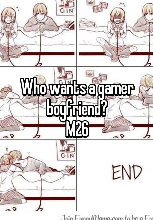 Who wants a gamer boyfriend?
M26