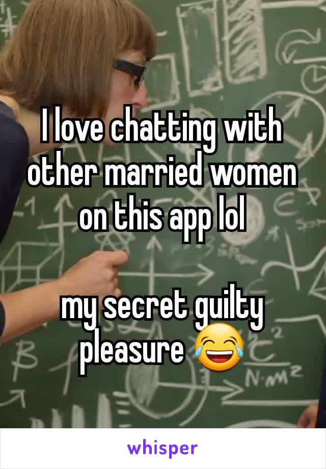 I love chatting with other married women on this app lol

my secret guilty pleasure 😂