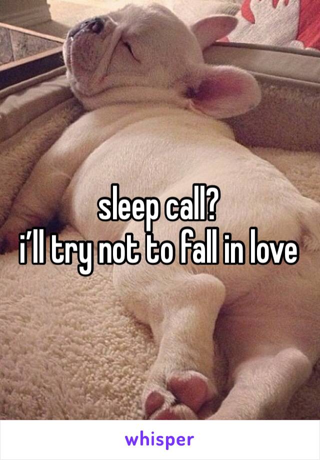 sleep call? 
i’ll try not to fall in love 