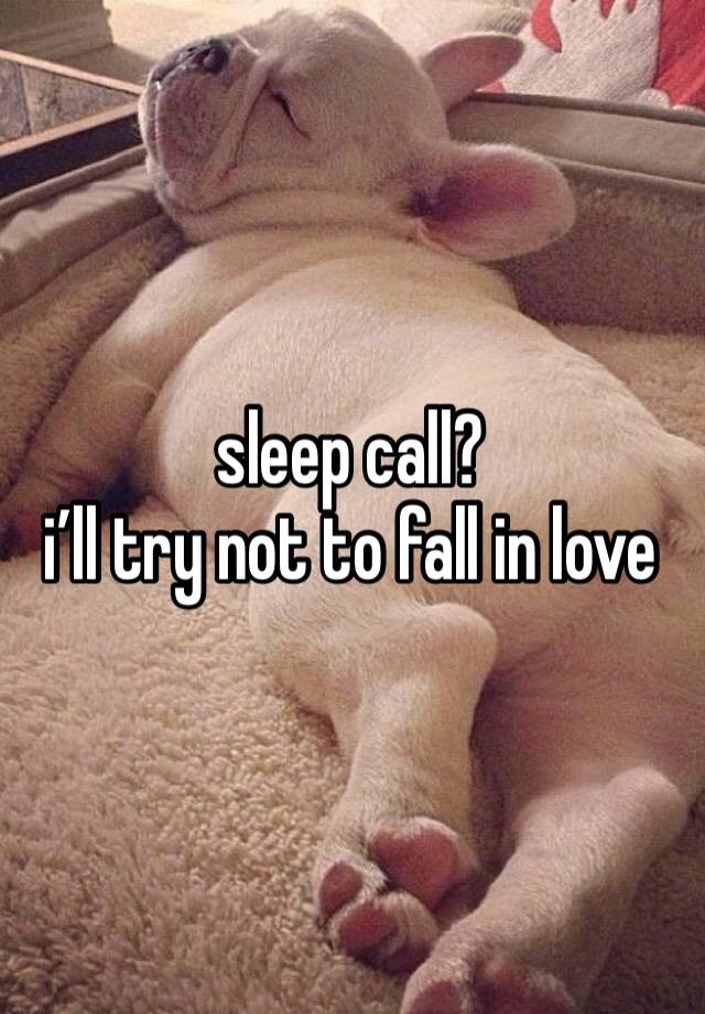 sleep call? 
i’ll try not to fall in love 