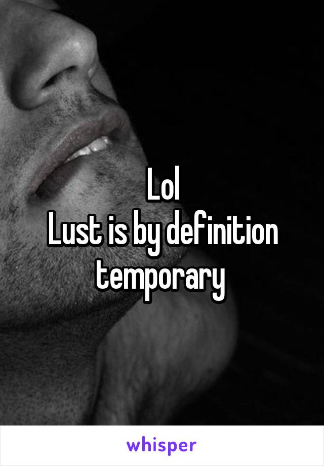 Lol
Lust is by definition temporary 