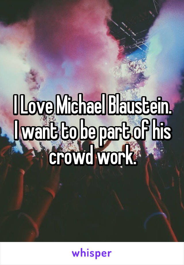 I Love Michael Blaustein. I want to be part of his crowd work.