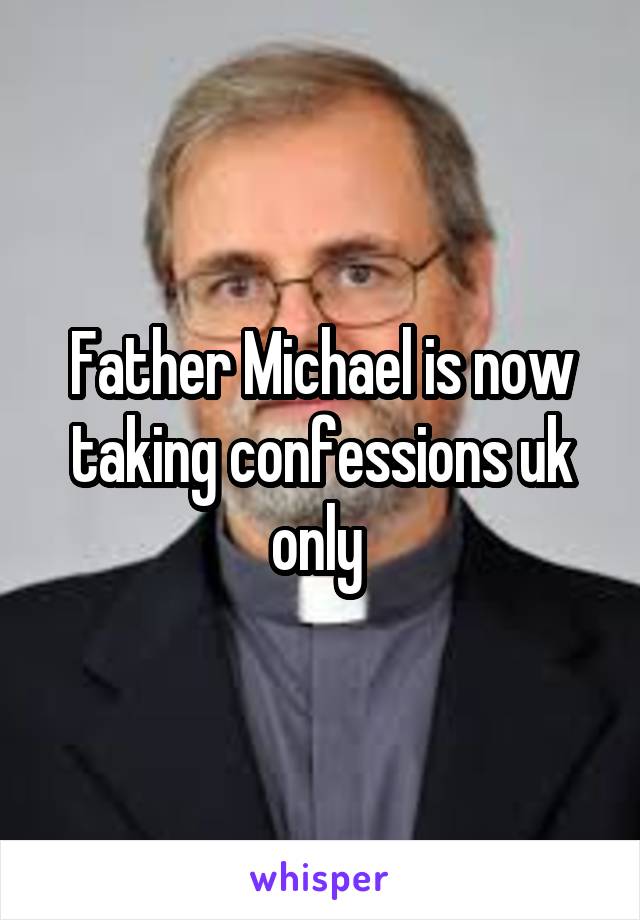 Father Michael is now taking confessions uk only 