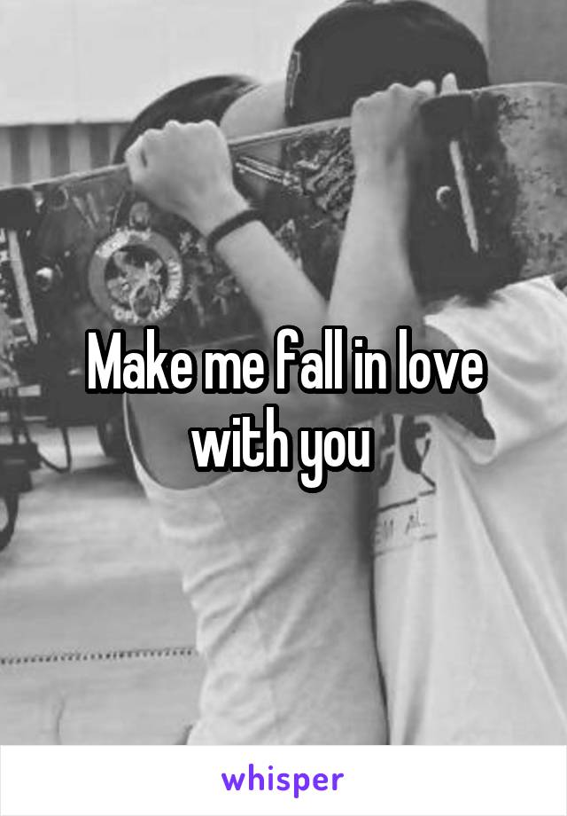 Make me fall in love with you 