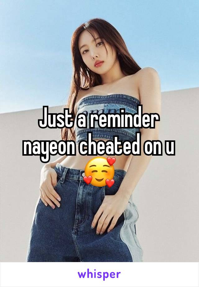 Just a reminder nayeon cheated on u 🥰