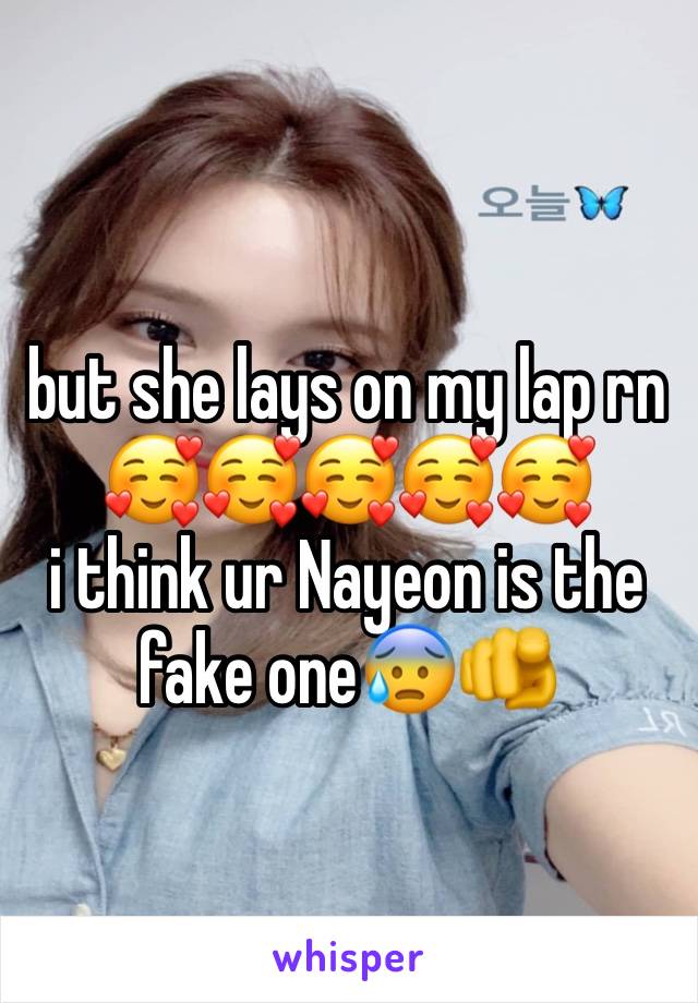 but she lays on my lap rn🥰🥰🥰🥰🥰
i think ur Nayeon is the fake one😰🫵