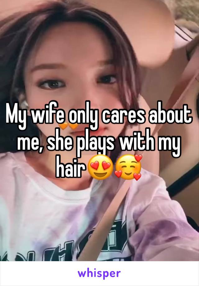 My wife only cares about me, she plays with my hair😍🥰