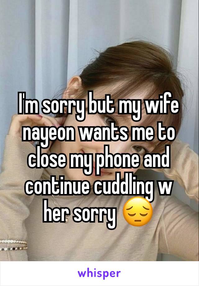 
I'm sorry but my wife nayeon wants me to close my phone and continue cuddling w her sorry 😔