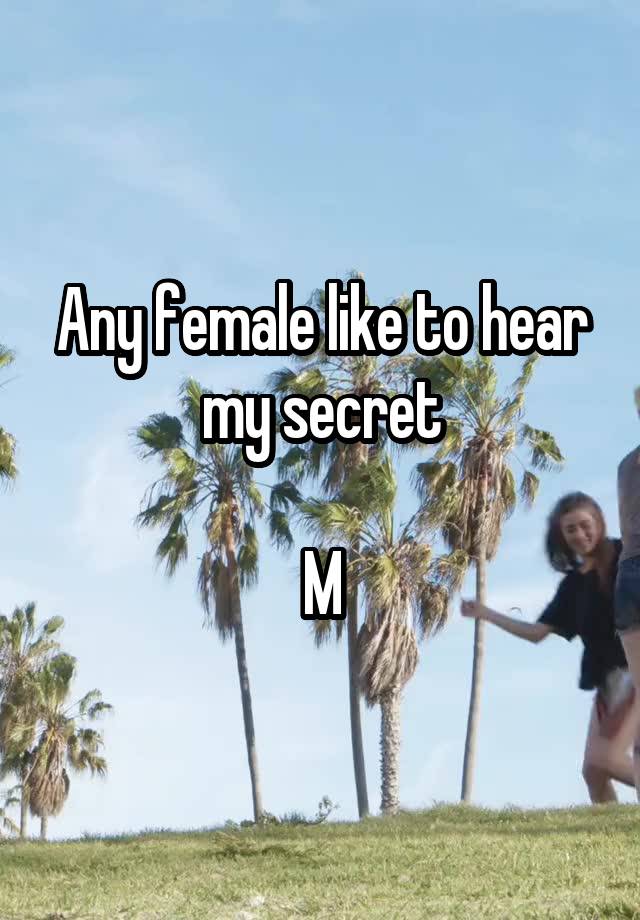 Any female like to hear my secret

M