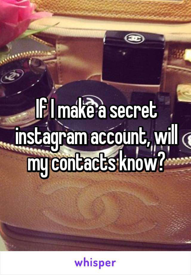 If I make a secret instagram account, will my contacts know?