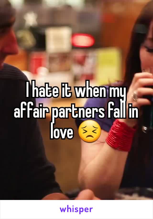 I hate it when my affair partners fall in love 😣