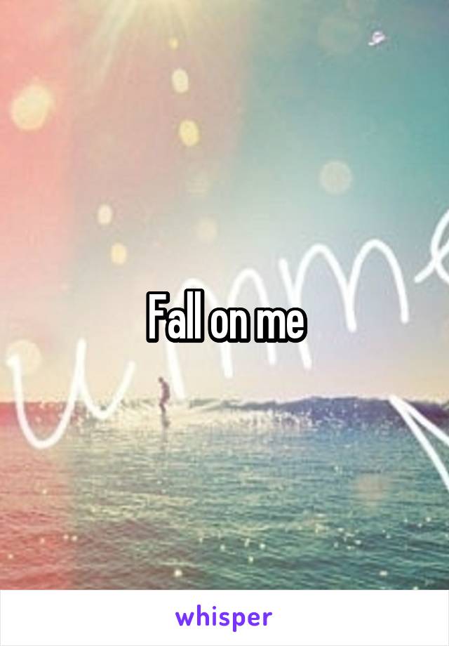 Fall on me