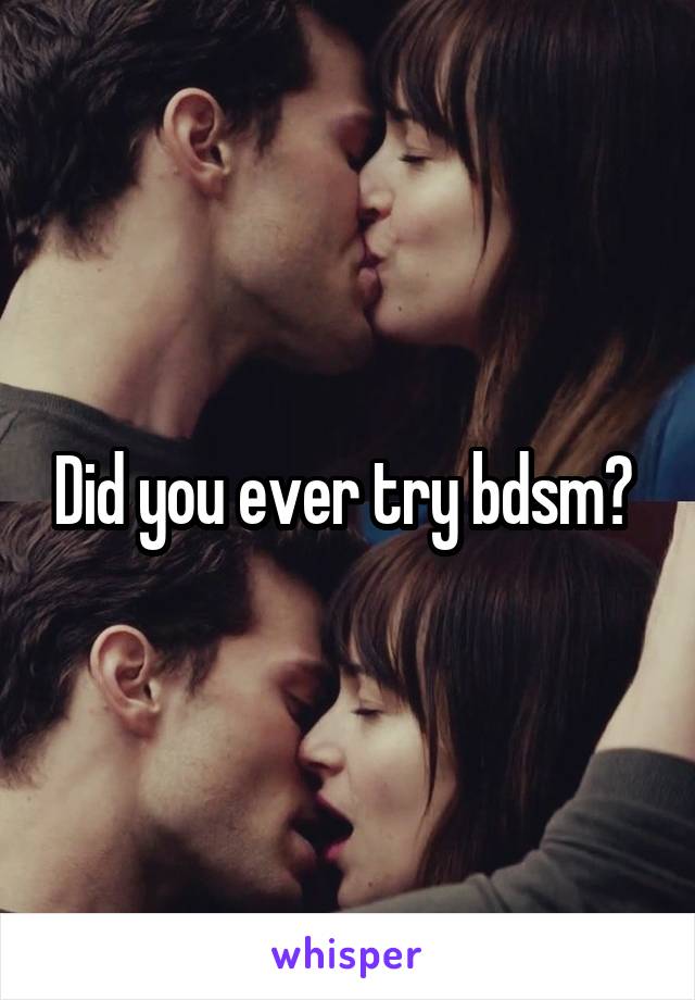 Did you ever try bdsm? 