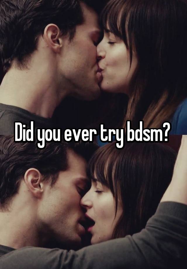 Did you ever try bdsm? 