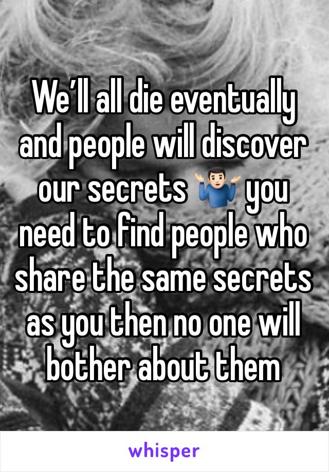 We’ll all die eventually and people will discover our secrets 🤷🏻‍♂️ you need to find people who share the same secrets as you then no one will bother about them 