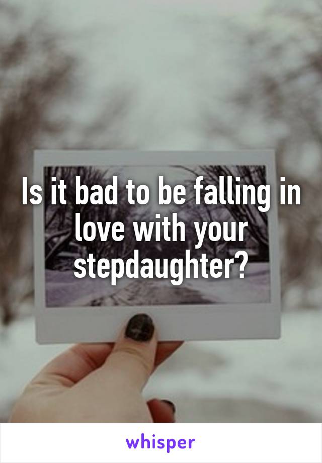 Is it bad to be falling in love with your stepdaughter?