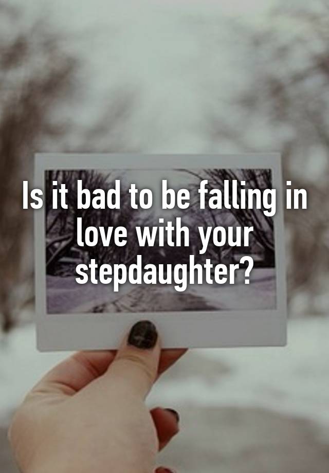 Is it bad to be falling in love with your stepdaughter?